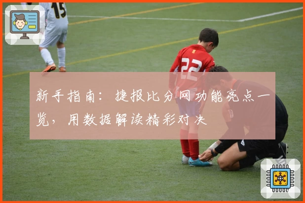 新手指南：捷报比分网功能亮点一览，用数据解读精彩对决