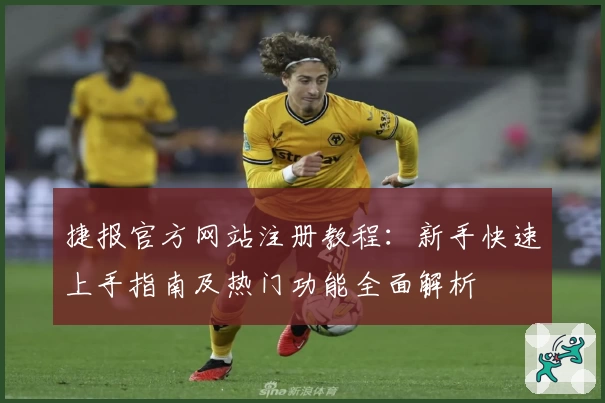 捷报官方网站注册教程：新手快速上手指南及热门功能全面解析