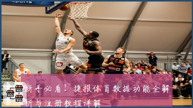 新手必看！捷报体育数据功能全解析与注册教程详解