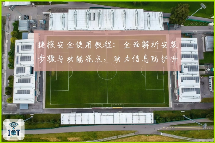 捷报安全使用教程：全面解析安装步骤与功能亮点，助力信息防护升级