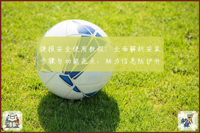 捷报安全使用教程：全面解析安装步骤与功能亮点，助力信息防护升级