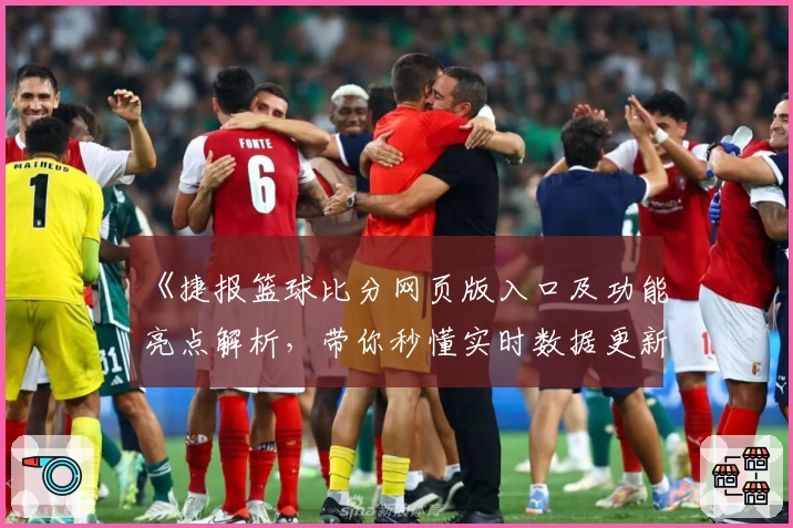 《捷报篮球比分网页版入口及功能亮点解析，带你秒懂实时数据更新玩法》