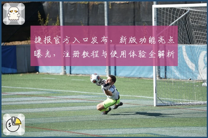 捷报官方入口发布，新版功能亮点曝光，注册教程与使用体验全解析
