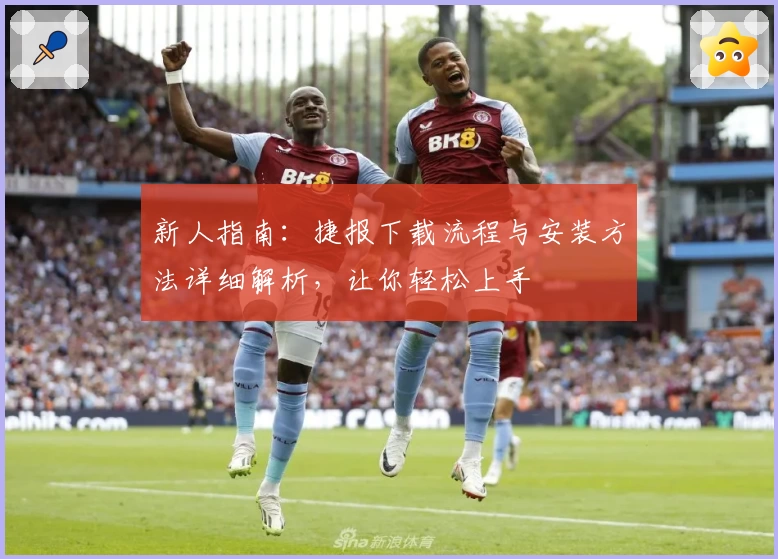 新人指南：捷报下载流程与安装方法详细解析，让你轻松上手