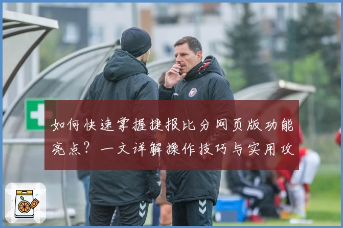 如何快速掌握捷报比分网页版功能亮点？一文详解操作技巧与实用攻略