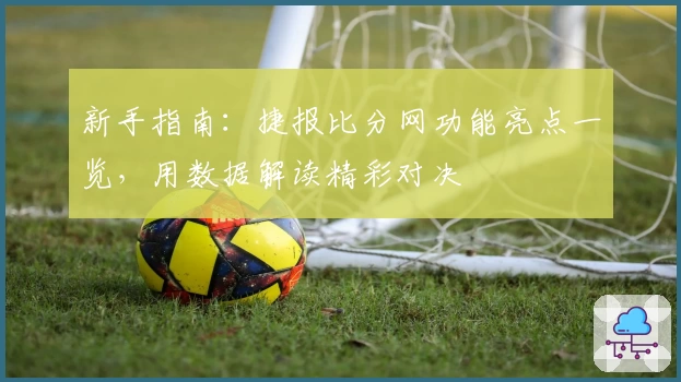 新手指南：捷报比分网功能亮点一览，用数据解读精彩对决