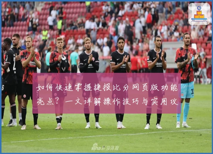 如何快速掌握捷报比分网页版功能亮点?一文详解操作技巧与实用攻略