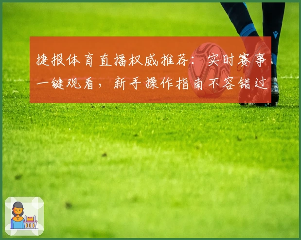 捷报体育直播权威推荐：实时赛事一键观看，新手操作指南不容错过