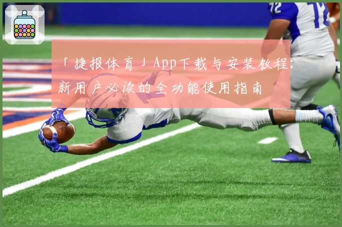 「捷报体育」App下载与安装教程：新用户必读的全功能使用指南