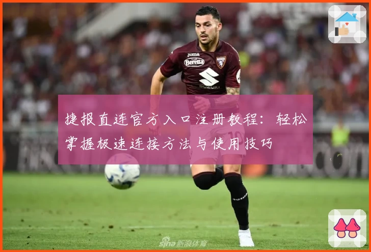 捷报直连官方入口注册教程：轻松掌握极速连接方法与使用技巧