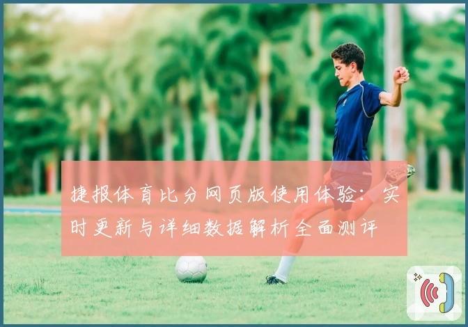 捷报体育比分网页版使用体验：实时更新与详细数据解析全面测评