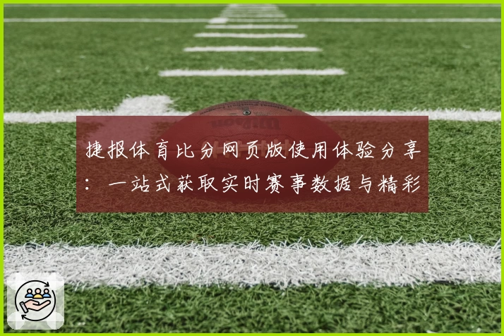 捷报体育比分网页版使用体验分享：一站式获取实时赛事数据与精彩分析