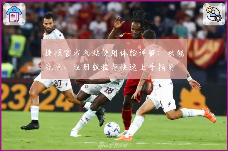 捷报官方网站使用体验详解：功能亮点、注册教程与快速上手指南