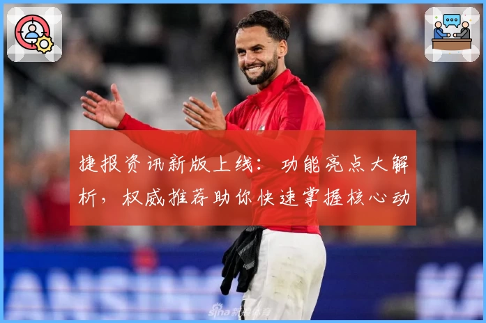 捷报资讯新版上线：功能亮点大解析，权威推荐助你快速掌握核心动态