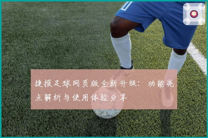 捷报足球网页版全新升级：功能亮点解析与使用体验分享