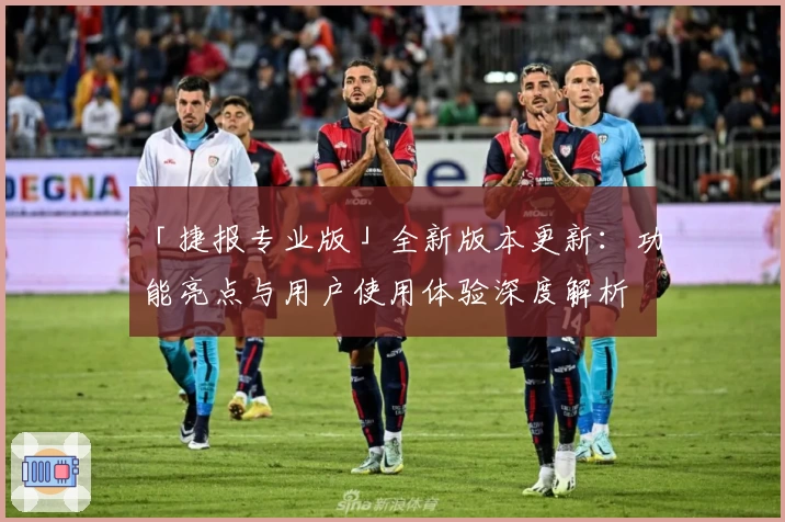 「捷报专业版」全新版本更新：功能亮点与用户使用体验深度解析