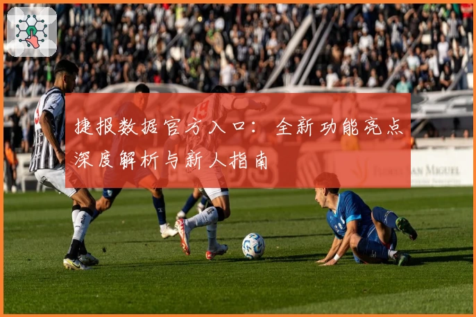 捷报数据官方入口:全新功能亮点深度解析与新人指南