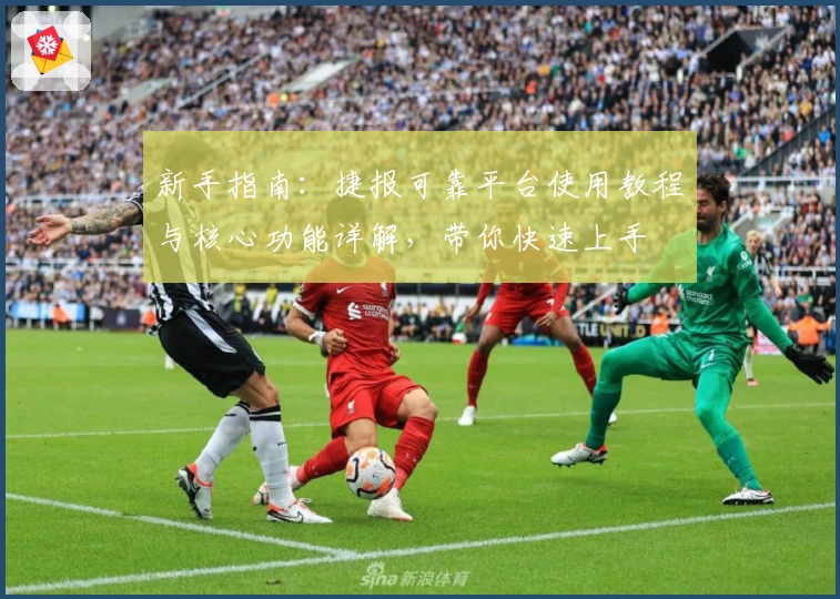 新手指南：捷报可靠平台使用教程与核心功能详解，带你快速上手