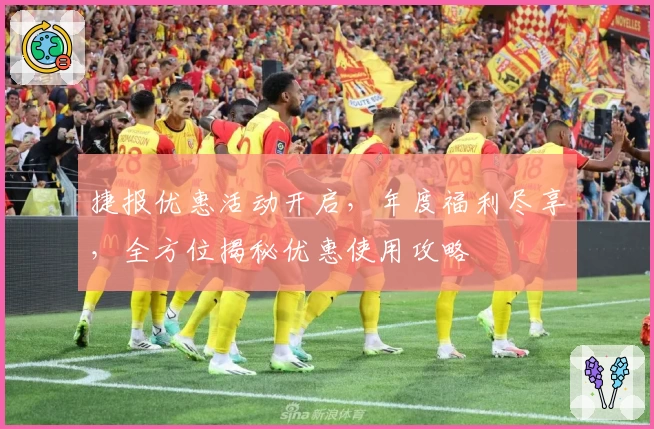 捷报优惠活动开启，年度福利尽享，全方位揭秘优惠使用攻略