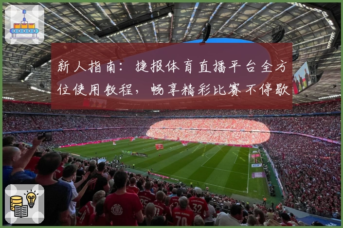 新人指南：捷报体育直播平台全方位使用教程，畅享精彩比赛不停歇