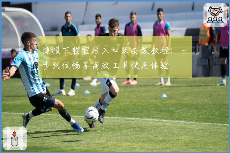 捷报下载官方入口及安装教程：一步到位畅享高效工具使用体验
