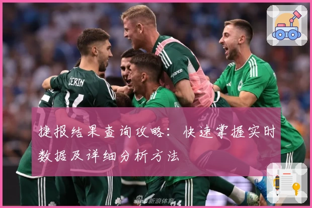 捷报结果查询攻略：快速掌握实时数据及详细分析方法