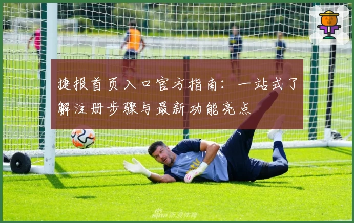 捷报首页入口官方指南：一站式了解注册步骤与最新功能亮点