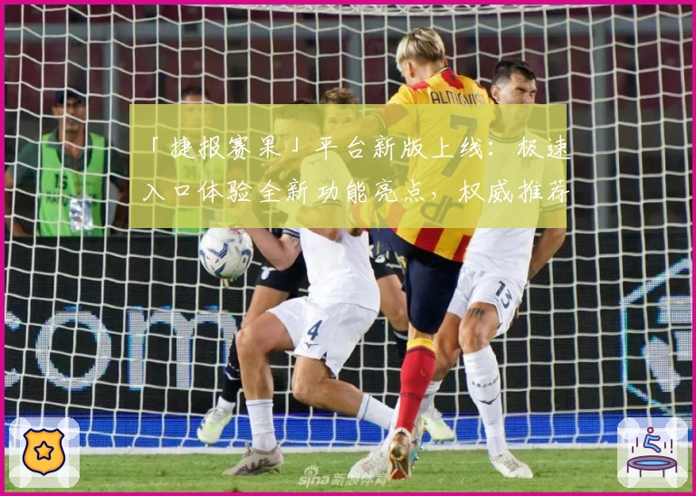 「捷报赛果」平台新版上线：极速入口体验全新功能亮点，权威推荐详解使用方法