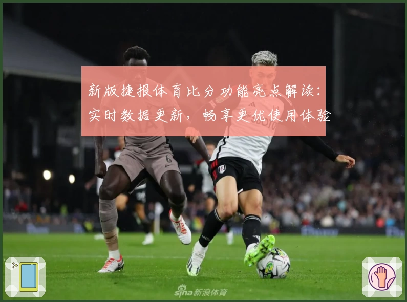新版捷报体育比分功能亮点解读：实时数据更新，畅享更优使用体验