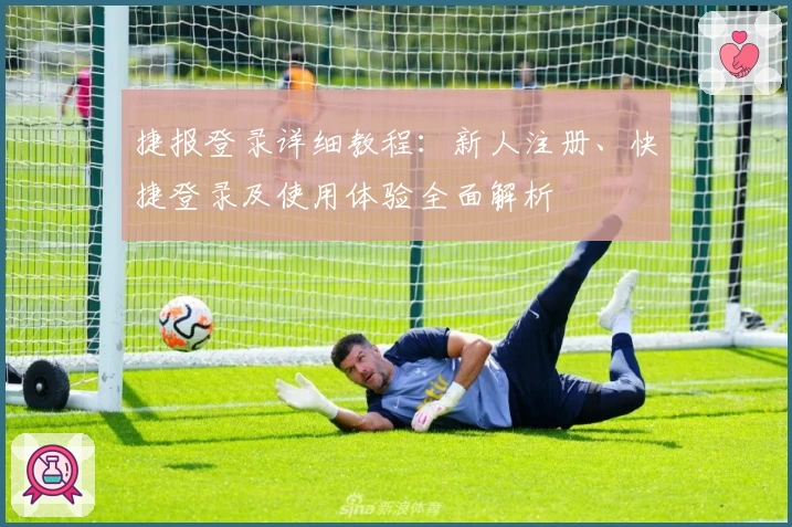 捷报登录详细教程：新人注册、快捷登录及使用体验全面解析