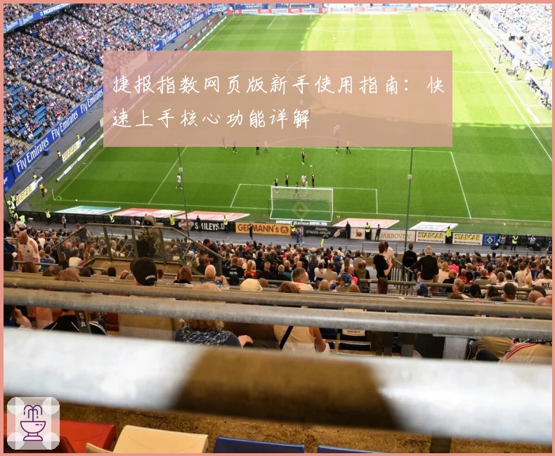 捷报指数网页版新手使用指南：快速上手核心功能详解