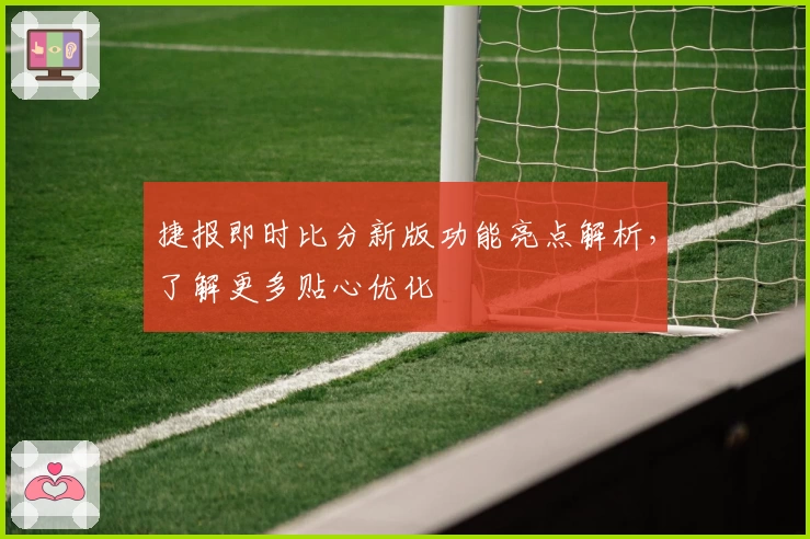 捷报即时比分新版功能亮点解析，了解更多贴心优化