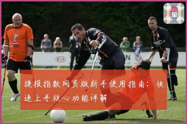 捷报指数网页版新手使用指南:快速上手核心功能详解
