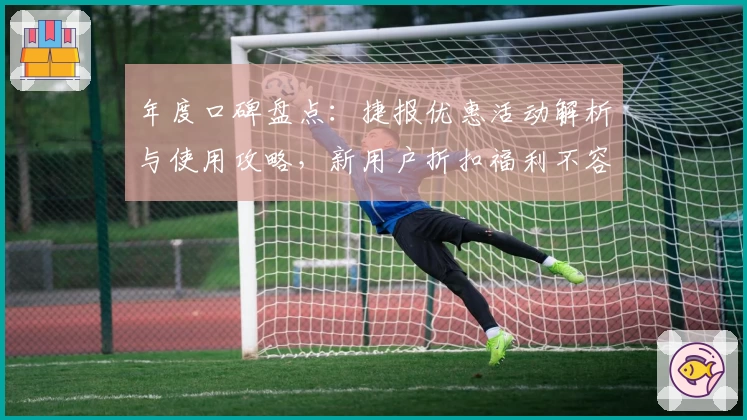 年度口碑盘点：捷报优惠活动解析与使用攻略，新用户折扣福利不容错过