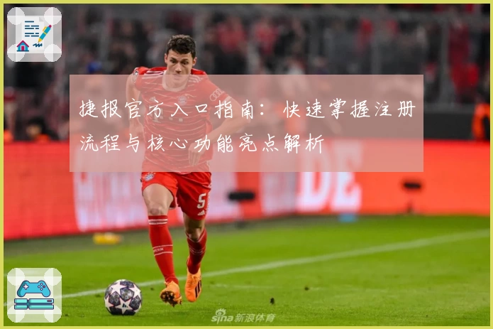 捷报官方入口指南：快速掌握注册流程与核心功能亮点解析