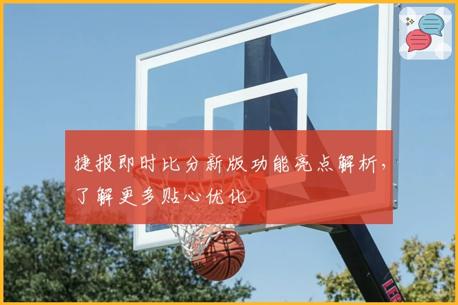 捷报即时比分新版功能亮点解析,了解更多贴心优化