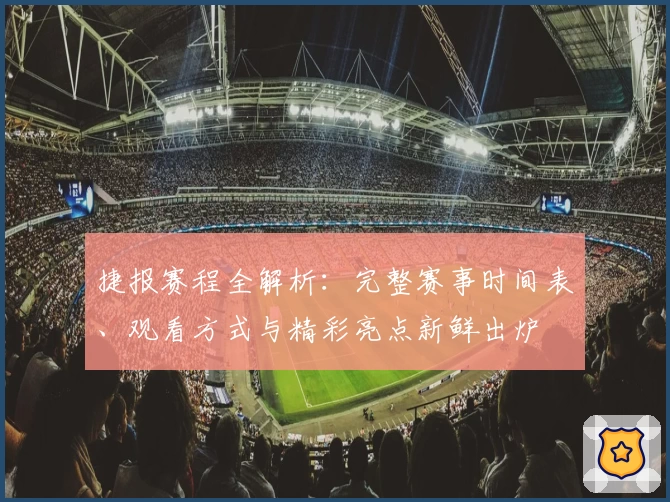捷报赛程全解析：完整赛事时间表、观看方式与精彩亮点新鲜出炉