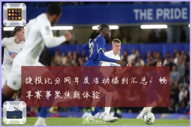 捷报比分网年度活动福利汇总,畅享赛事聚焦新体验
