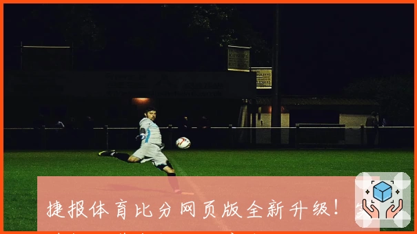 捷报体育比分网页版全新升级！实时数据带来极致用户体验