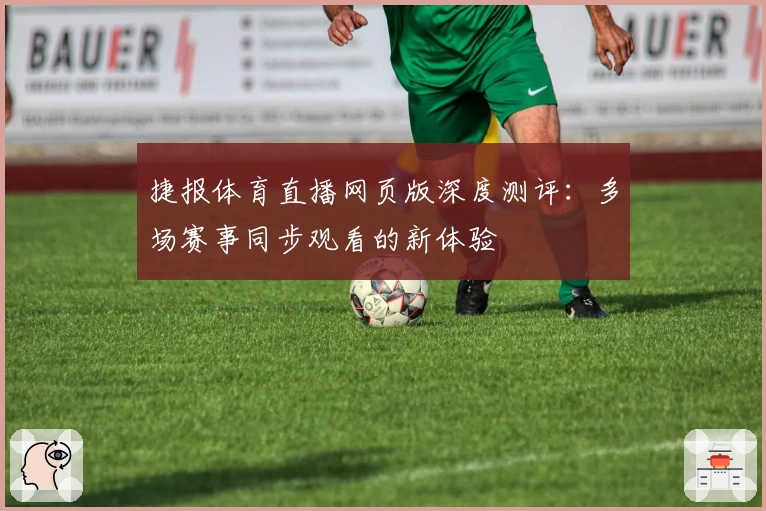 捷报体育直播网页版深度测评：多场赛事同步观看的新体验