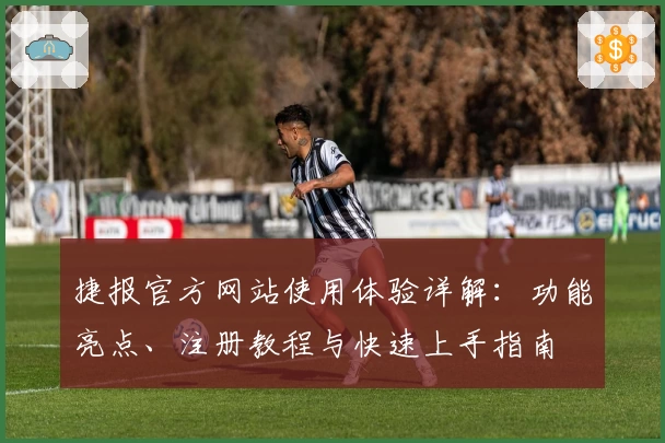 捷报官方网站使用体验详解：功能亮点、注册教程与快速上手指南