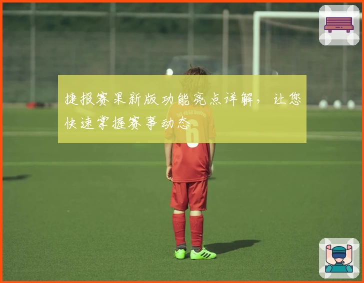 捷报赛果新版功能亮点详解，让您快速掌握赛事动态