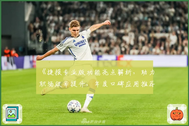 《捷报专业版功能亮点解析，助力职场效率提升，年度口碑应用推荐指南》