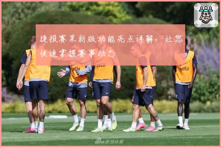 捷报赛果新版功能亮点详解，让您快速掌握赛事动态