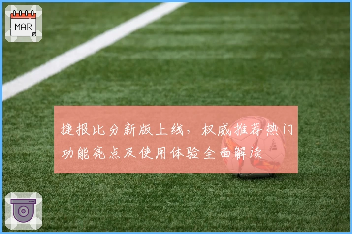 捷报比分新版上线，权威推荐热门功能亮点及使用体验全面解读
