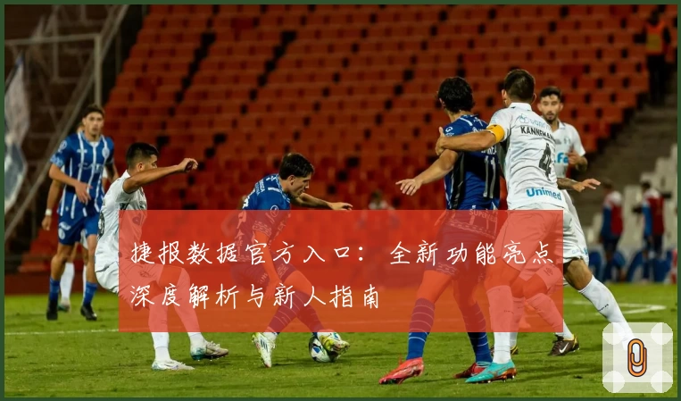 捷报数据官方入口：全新功能亮点深度解析与新人指南
