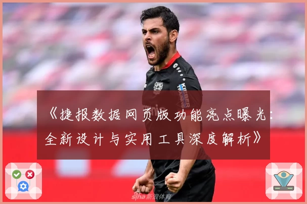 《捷报数据网页版功能亮点曝光:全新设计与实用工具深度解析》