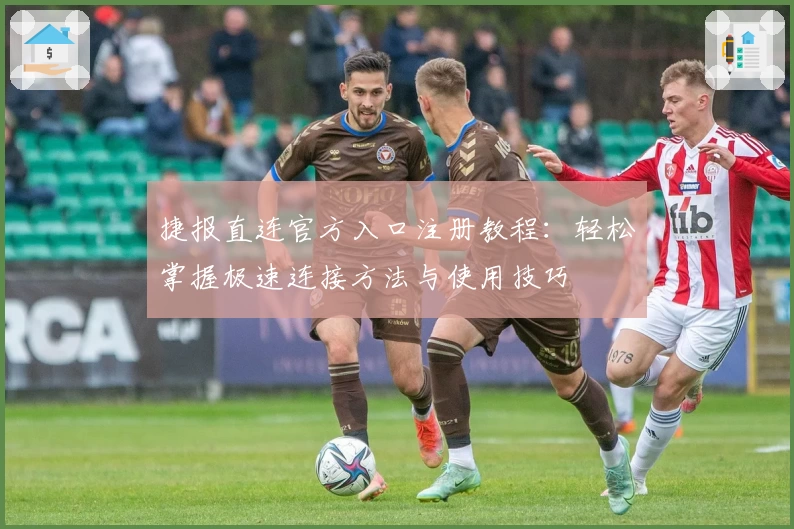 捷报直连官方入口注册教程：轻松掌握极速连接方法与使用技巧