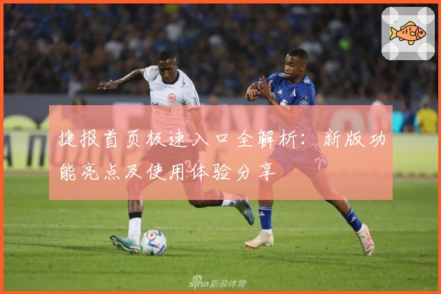 捷报首页极速入口全解析：新版功能亮点及使用体验分享